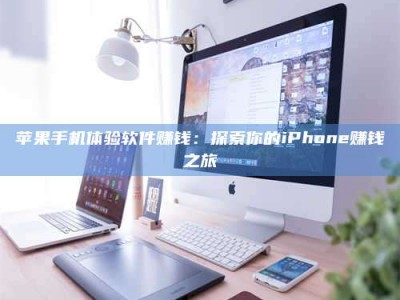 安康苹果手机体验软件赚钱：探索你的iPhone赚钱之旅