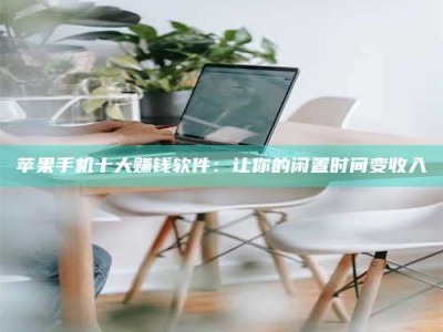 安康苹果手机十大赚钱软件：让你的闲置时间变收入