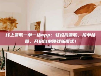 安康线上兼职一单一结app：轻松找兼职，按单结算，开启自由赚钱新模式！