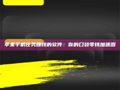 安康苹果手机任务赚钱的软件：你的口袋零钱加速器