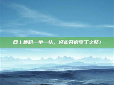 安康网上兼职一单一结，轻松开启零工之路！
