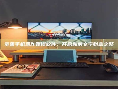 安康苹果手机写作赚钱软件：开启你的文字财富之路