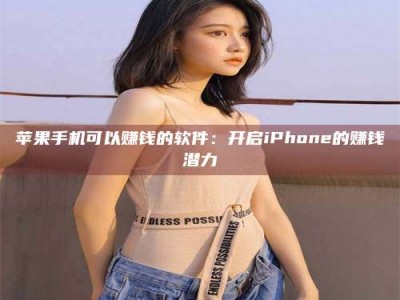 安康苹果手机可以赚钱的软件：开启iPhone的赚钱潜力