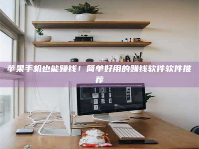 安康苹果手机也能赚钱！简单好用的赚钱软件软件推荐