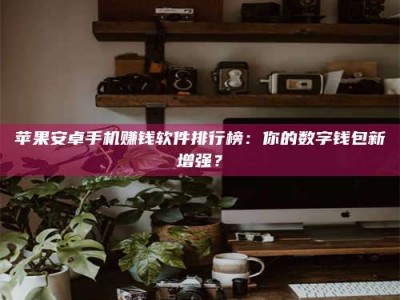 安康苹果安卓手机赚钱软件排行榜：你的数字钱包新增强？